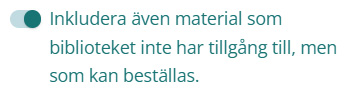 En skärmdump på en växlingsknapp som är aktiverad. Den är färgad turkos och har texten "Inkludera även material som biblioteket inte har tillgång till, men som kan beställas.